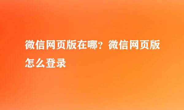 微信网页版在哪？微信网页版怎么登录