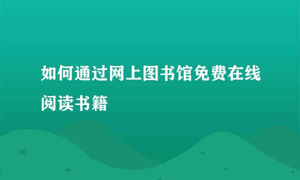 如何通过网上图书馆免费在线阅读书籍