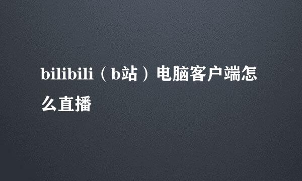 bilibili（b站）电脑客户端怎么直播