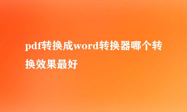 pdf转换成word转换器哪个转换效果最好