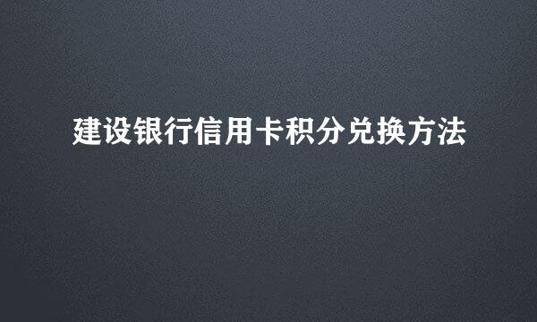 建设银行信用卡积分兑换方法