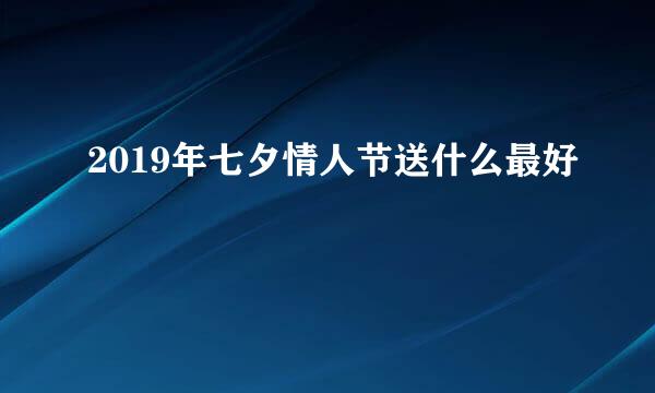 2019年七夕情人节送什么最好