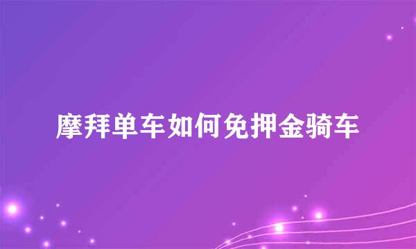 摩拜单车如何免押金骑车