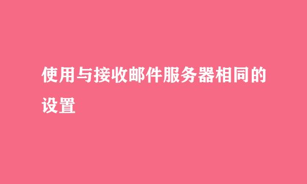 使用与接收邮件服务器相同的设置