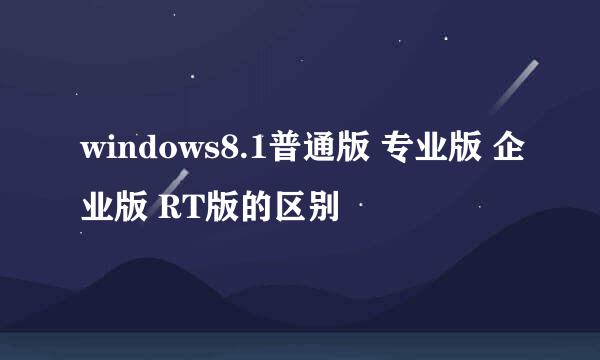 windows8.1普通版 专业版 企业版 RT版的区别