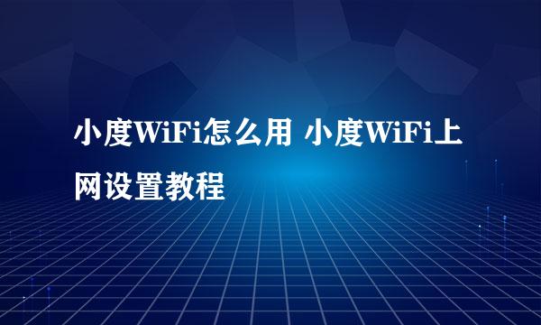 小度WiFi怎么用 小度WiFi上网设置教程