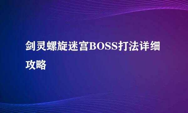 剑灵螺旋迷宫BOSS打法详细攻略