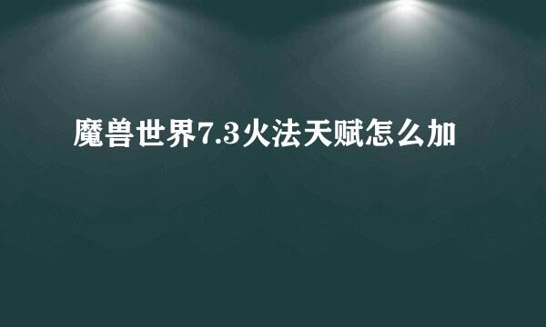 魔兽世界7.3火法天赋怎么加