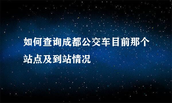 如何查询成都公交车目前那个站点及到站情况