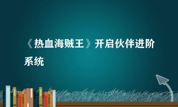 《热血海贼王》开启伙伴进阶系统