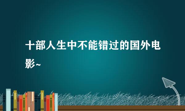 十部人生中不能错过的国外电影~