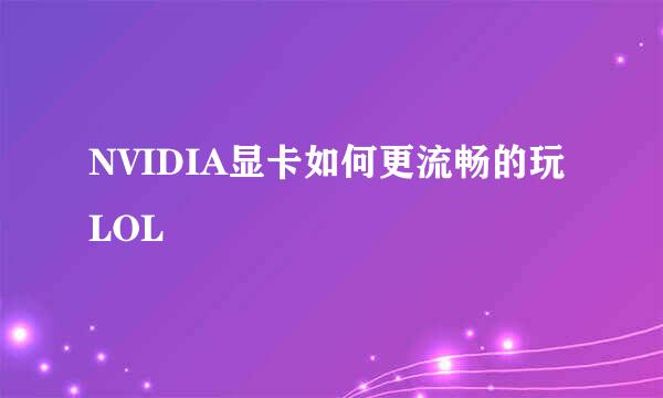 NVIDIA显卡如何更流畅的玩LOL