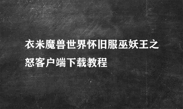 衣米魔兽世界怀旧服巫妖王之怒客户端下载教程