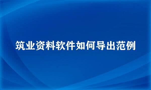 筑业资料软件如何导出范例