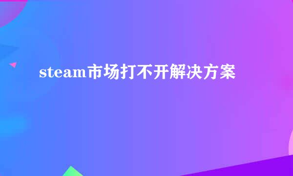 steam市场打不开解决方案