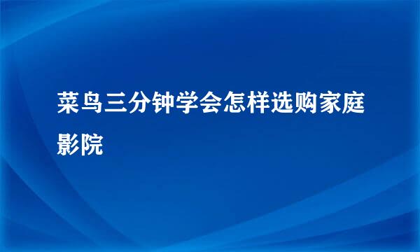 菜鸟三分钟学会怎样选购家庭影院