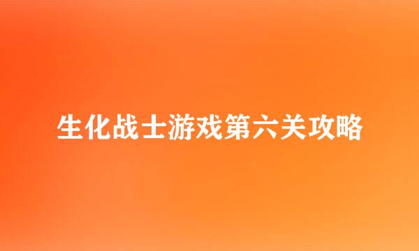 生化战士游戏第六关攻略