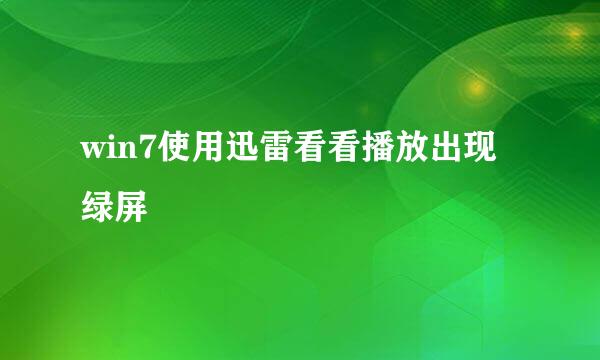 win7使用迅雷看看播放出现绿屏