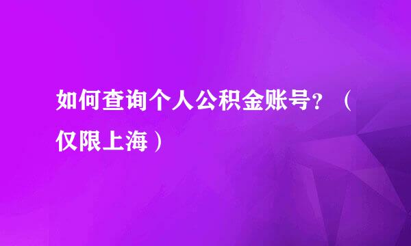 如何查询个人公积金账号？（仅限上海）