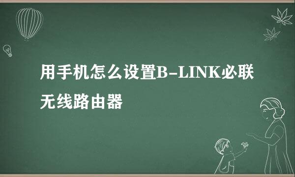 用手机怎么设置B-LINK必联无线路由器