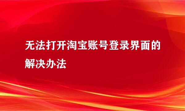 无法打开淘宝账号登录界面的解决办法