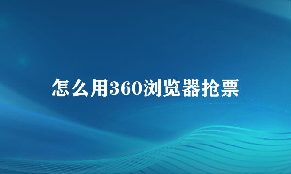 怎么用360浏览器抢票