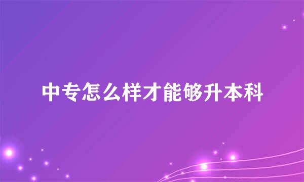 中专怎么样才能够升本科