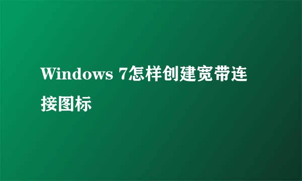 Windows 7怎样创建宽带连接图标