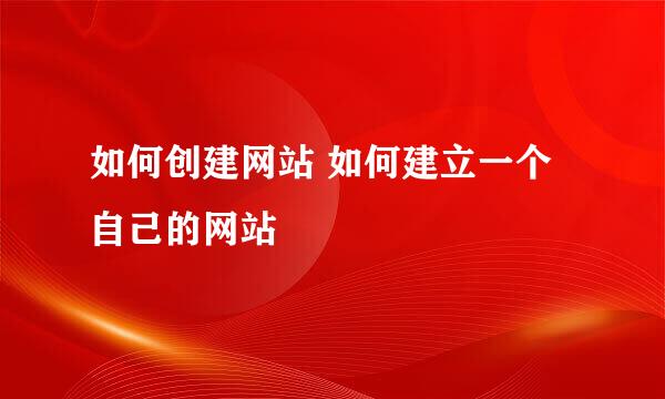 如何创建网站 如何建立一个自己的网站