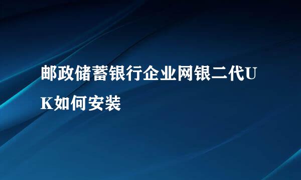 邮政储蓄银行企业网银二代UK如何安装