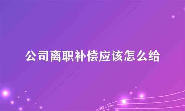 公司离职补偿应该怎么给