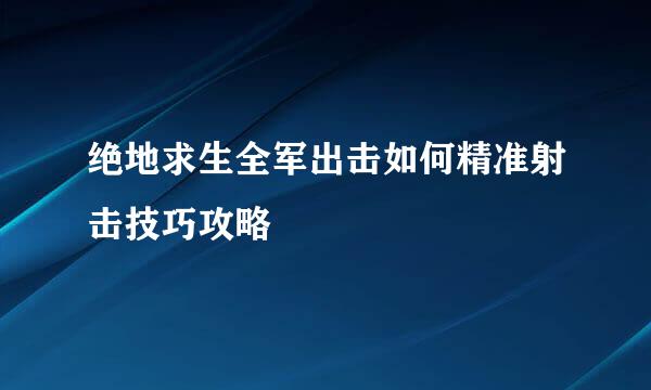 绝地求生全军出击如何精准射击技巧攻略