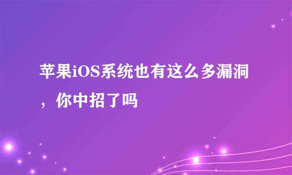 苹果iOS系统也有这么多漏洞，你中招了吗