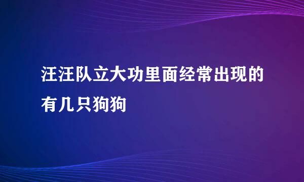 汪汪队立大功里面经常出现的有几只狗狗