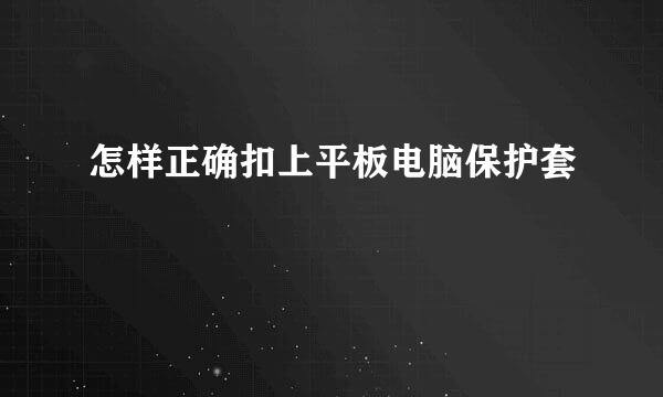 怎样正确扣上平板电脑保护套