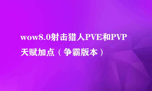 wow8.0射击猎人PVE和PVP天赋加点（争霸版本）