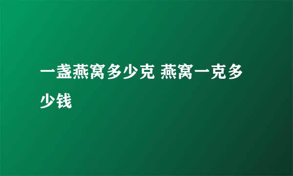 一盏燕窝多少克 燕窝一克多少钱