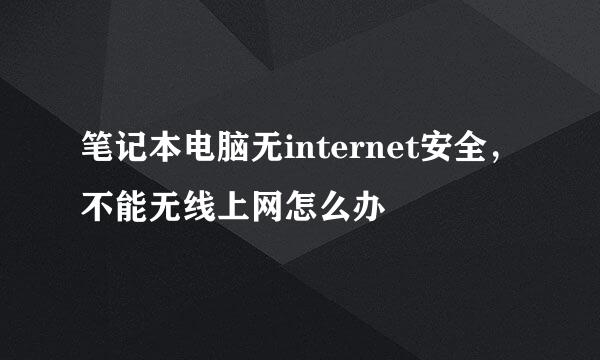 笔记本电脑无internet安全，不能无线上网怎么办