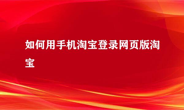 如何用手机淘宝登录网页版淘宝