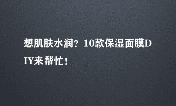 想肌肤水润？10款保湿面膜DIY来帮忙！