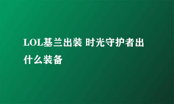 LOL基兰出装 时光守护者出什么装备