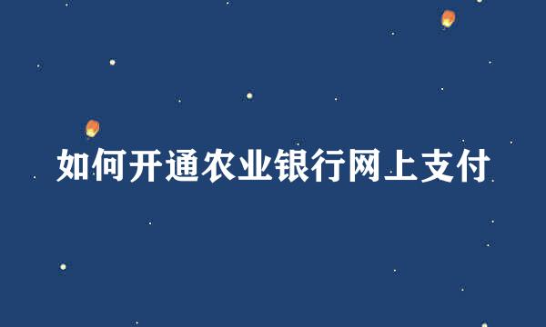 如何开通农业银行网上支付