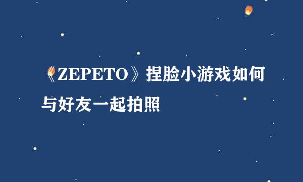 《ZEPETO》捏脸小游戏如何与好友一起拍照