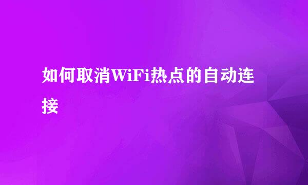 如何取消WiFi热点的自动连接