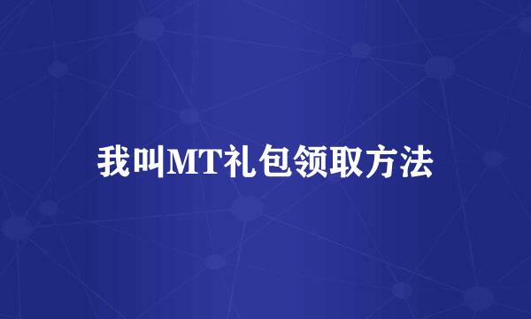 我叫MT礼包领取方法