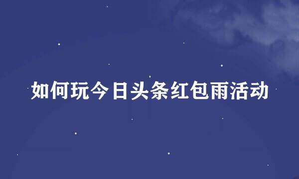 如何玩今日头条红包雨活动