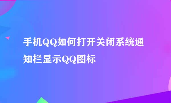 手机QQ如何打开关闭系统通知栏显示QQ图标