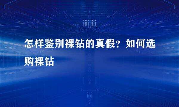 怎样鉴别裸钻的真假？如何选购裸钻