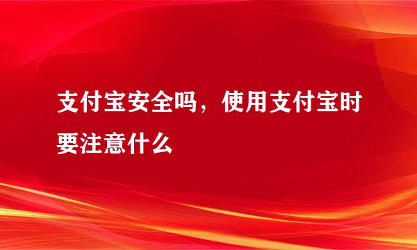 支付宝安全吗，使用支付宝时要注意什么