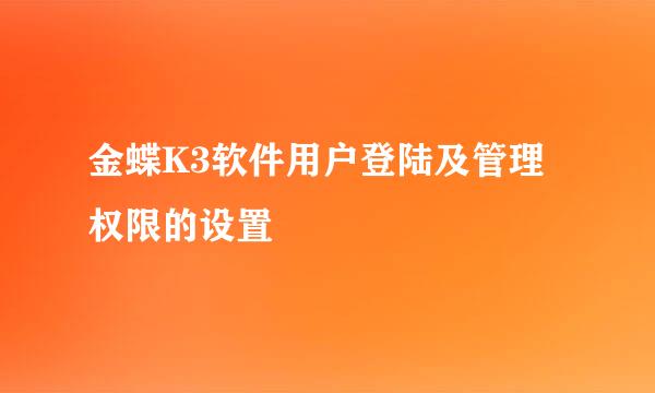 金蝶K3软件用户登陆及管理权限的设置